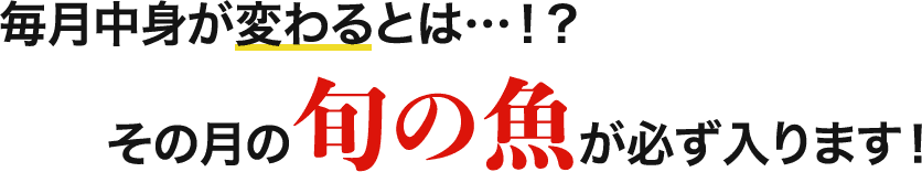 毎月中身が変わるとは…！？ その月の旬の魚が必ず入ります！