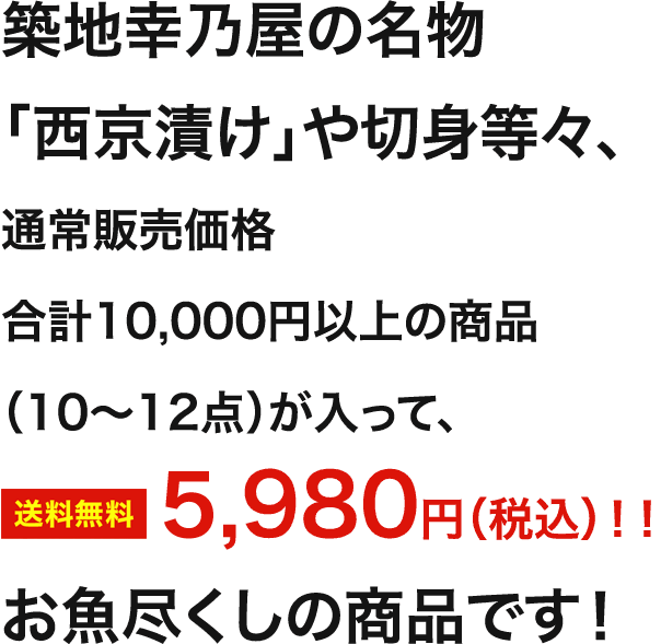 築地幸乃屋の名物「西京漬け」や切り身等々、通常販売価格合計10,000以上の商品（10～12点）が入って、なんと5,980円（税込）！！お魚尽くしの商品です！